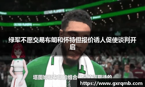 必一运动绿军不愿交易布朗和怀特但报价诱人促使谈判开启