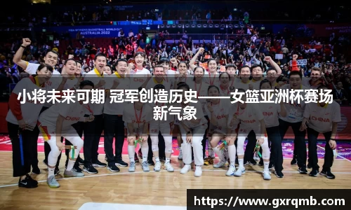 必一运动小将未来可期 冠军创造历史——女篮亚洲杯赛场新气象