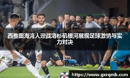 西雅图海湾人迎战洛杉矶银河展现足球激情与实力对决