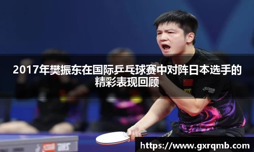 2017年樊振东在国际乒乓球赛中对阵日本选手的精彩表现回顾